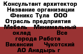 Консультант-архитектор › Название организации ­ Феникс Тула, ООО › Отрасль предприятия ­ Мебель › Минимальный оклад ­ 20 000 - Все города Работа » Вакансии   . Чукотский АО,Анадырь г.